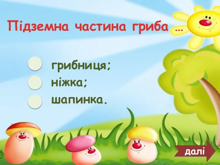 Підземна частина гриба … грибниця; ніжка; шапинка. далі