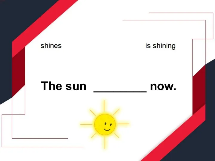 The sun ________ now.
