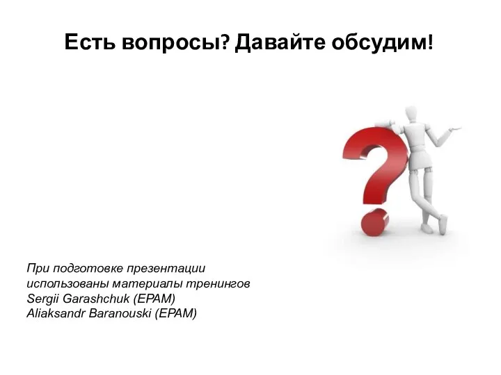 Есть вопросы? Давайте обсудим! При подготовке презентации использованы материалы тренингов Sergii Garashchuk (EPAM) Aliaksandr Baranouski (EPAM)