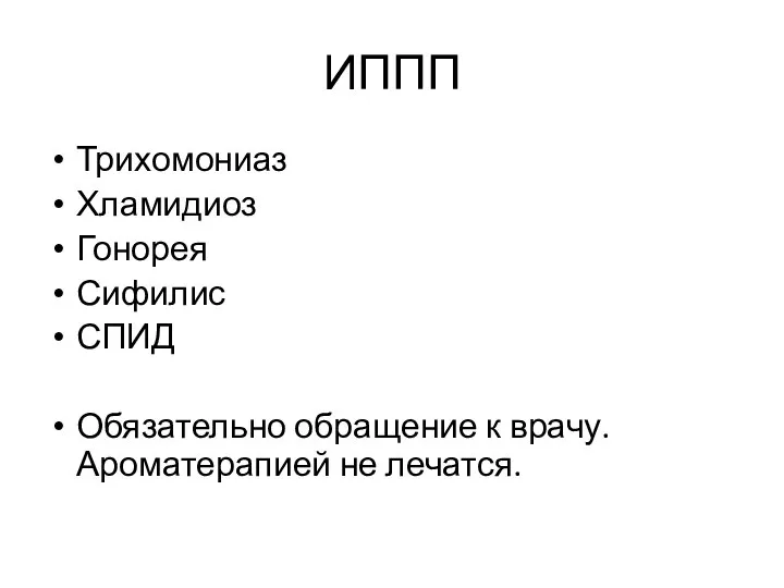 ИППП Трихомониаз Хламидиоз Гонорея Сифилис СПИД Обязательно обращение к врачу. Ароматерапией не лечатся.