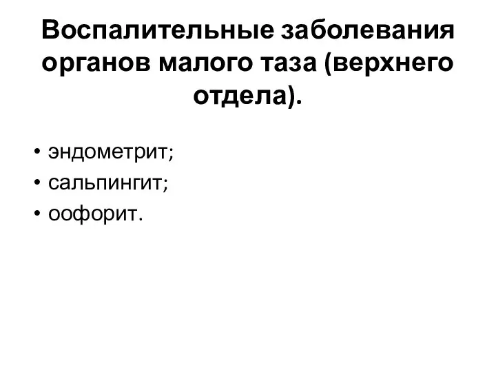 Воспалительные заболевания органов малого таза (верхнего отдела). эндометрит; сальпингит; оофорит.