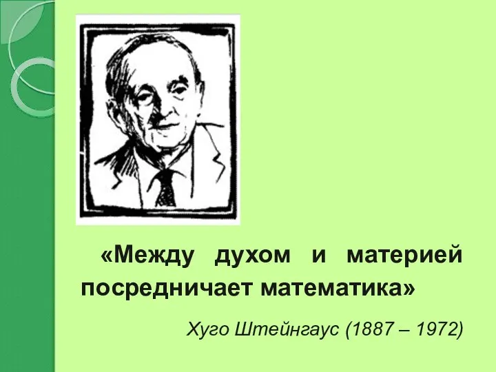 «Между духом и материей посредничает математика» Хуго Штейнгаус (1887 – 1972)