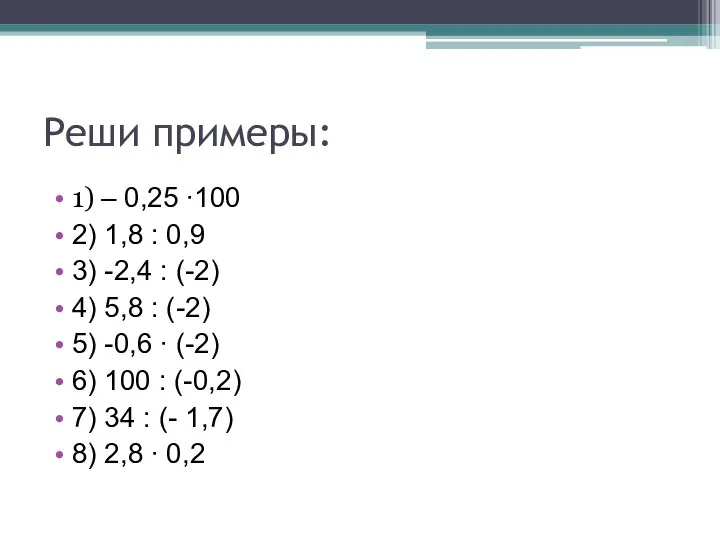 Реши примеры: 1) – 0,25 ∙100 2) 1,8 : 0,9 3) -2,4