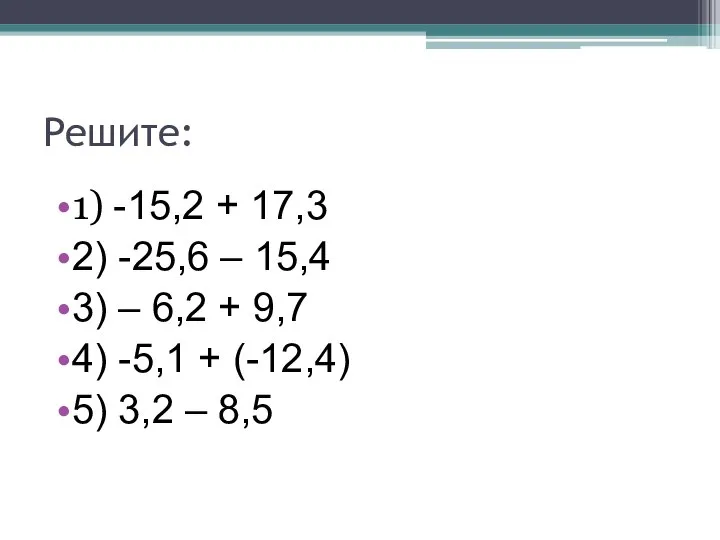 Решите: 1) -15,2 + 17,3 2) -25,6 – 15,4 3) – 6,2