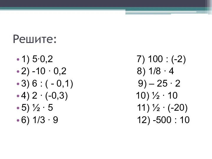 Решите: 1) 5∙0,2 7) 100 : (-2) 2) -10 ∙ 0,2 8)