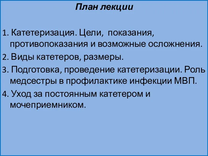 План лекции 1. Катетеризация. Цели, показания, противопоказания и возможные осложнения. 2. Виды