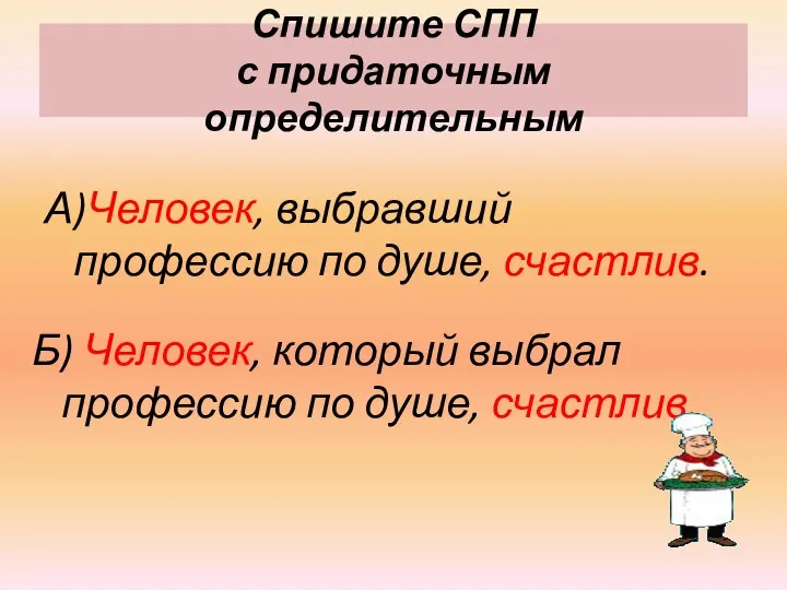 Спишите СПП с придаточным определительным А)Человек, выбравший профессию по душе, счастлив. Б)