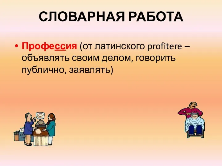 СЛОВАРНАЯ РАБОТА Профессия (от латинского profitere – объявлять своим делом, говорить публично, заявлять)