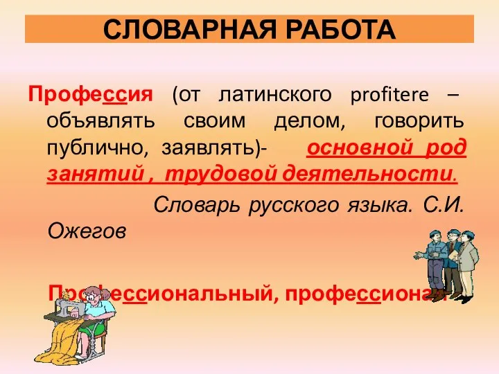 СЛОВАРНАЯ РАБОТА Профессия (от латинского profitere – объявлять своим делом, говорить публично,