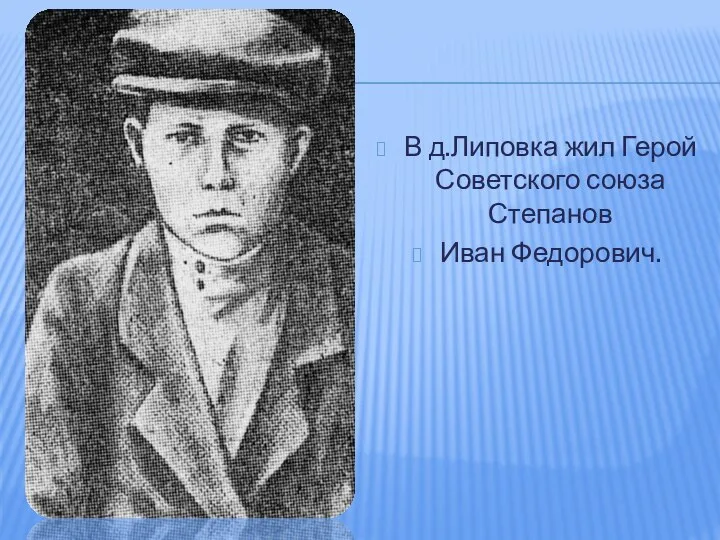 В д.Липовка жил Герой Советского союза Степанов Иван Федорович.