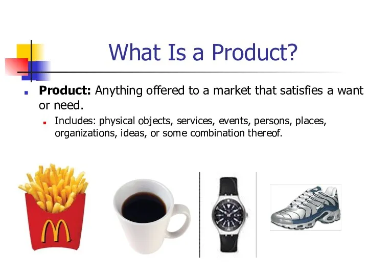 What Is a Product? Product: Anything offered to a market that satisfies