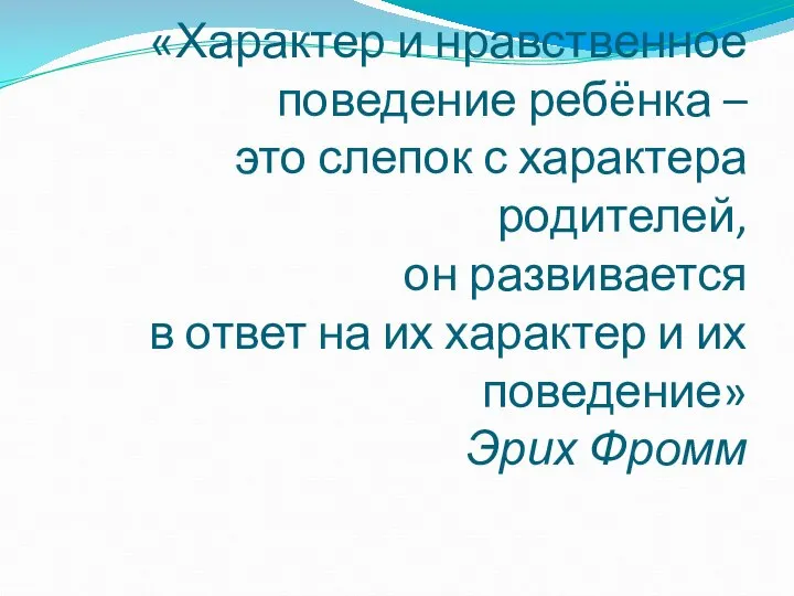 «Характер и нравственное поведение ребёнка – это слепок с характера родителей, он