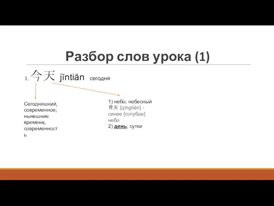 Разбор слов урока (1) 1. 今天 jīntiān сегодня Сегодняшний, современное; нынешние времена,