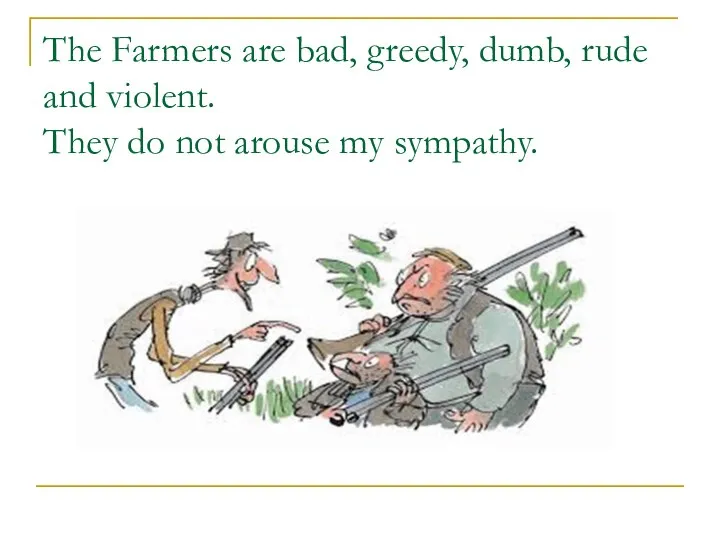 The Farmers are bad, greedy, dumb, rude and violent. They do not arouse my sympathy.