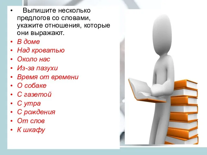 Выпишите несколько предлогов со словами, укажите отношения, которые они выражают. В доме