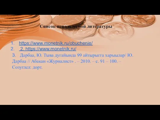 Список используемой литературы https://www.monetnik.ru/obuchenie/ 2. https://www.monetnik.ru/ 3. Дарбаа, Ю. Тыва дугайында 99