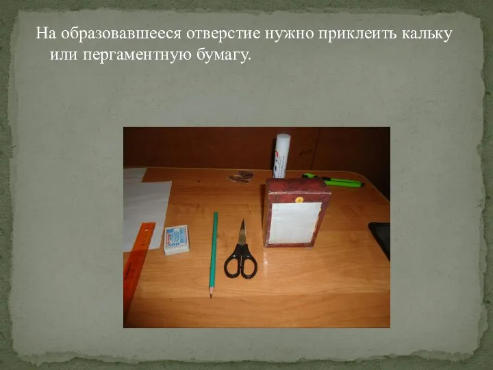 На образовавшееся отверстие нужно приклеить кальку или пергаментную бумагу.