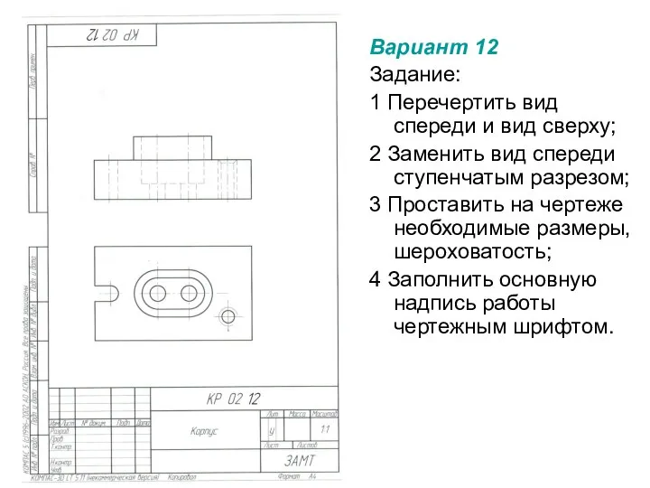 Вариант 12 Задание: 1 Перечертить вид спереди и вид сверху; 2 Заменить