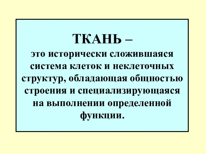 ТКАНЬ – это исторически сложившаяся система клеток и неклеточных структур, обладающая общностью