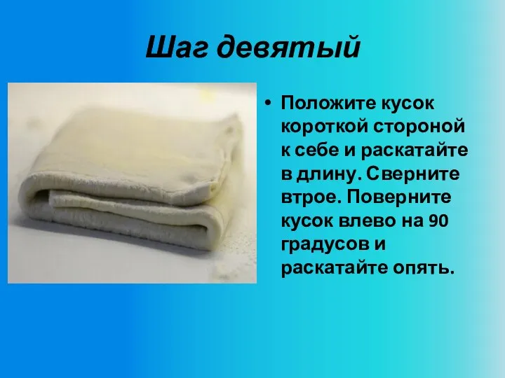 Шаг девятый Положите кусок короткой стороной к себе и раскатайте в длину.