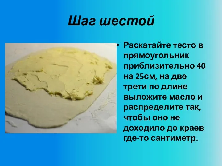 Шаг шестой Раскатайте тесто в прямоугольник приблизительно 40 на 25см, на две