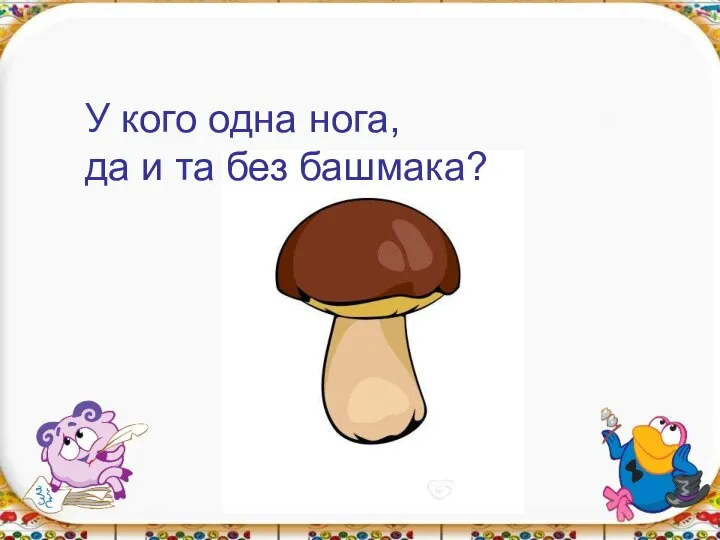 У кого одна нога, да и та без башмака?