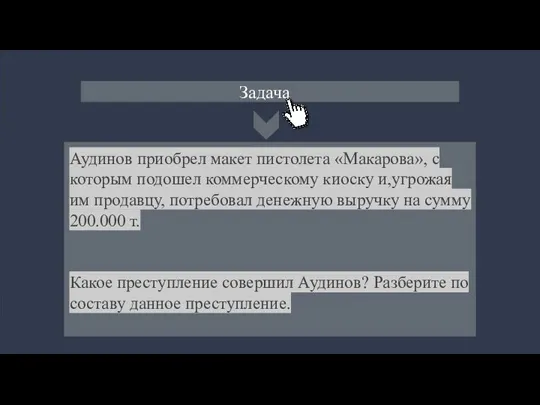 Задача Аудинов приобрел макет пистолета «Макарова», с которым подошел коммерческому киоску и,угрожая