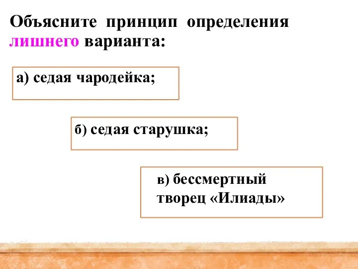 Объясните принцип определения лишнего варианта: а) седая чародейка; в) бессмертный творец «Илиады» б) седая старушка;