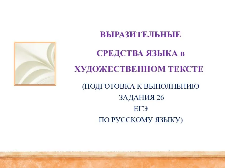 ВЫРАЗИТЕЛЬНЫЕ СРЕДСТВА ЯЗЫКА в ХУДОЖЕСТВЕННОМ ТЕКСТЕ (ПОДГОТОВКА К ВЫПОЛНЕНИЮ ЗАДАНИЯ 26 ЕГЭ ПО РУССКОМУ ЯЗЫКУ)