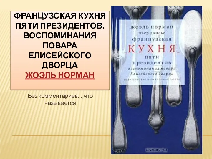 ФРАНЦУЗСКАЯ КУХНЯ ПЯТИ ПРЕЗИДЕНТОВ. ВОСПОМИНАНИЯ ПОВАРА ЕЛИСЕЙСКОГО ДВОРЦА ЖОЭЛЬ НОРМАН Без комментариев…,что называется