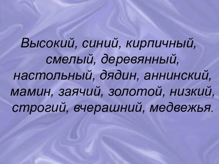 Высокий, синий, кирпичный, смелый, деревянный, настольный, дядин, аннинский, мамин, заячий, золотой, низкий, строгий, вчерашний, медвежья.