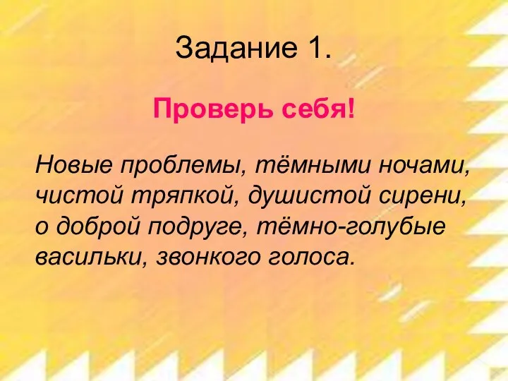 Задание 1. Проверь себя! Новые проблемы, тёмными ночами, чистой тряпкой, душистой сирени,