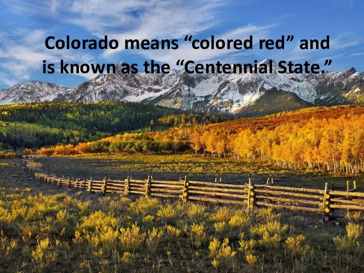 Colorado means “colored red” and is known as the “Centennial State.”