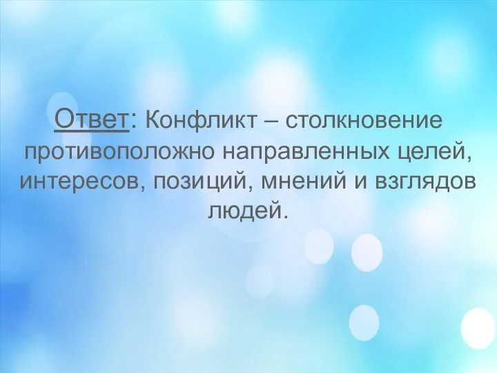 Ответ: Конфликт – столкновение противоположно направленных целей, интересов, позиций, мнений и взглядов людей.