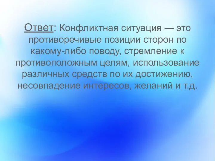 Ответ: Конфликтная ситуация — это противоречивые позиции сторон по какому-либо поводу, стремление