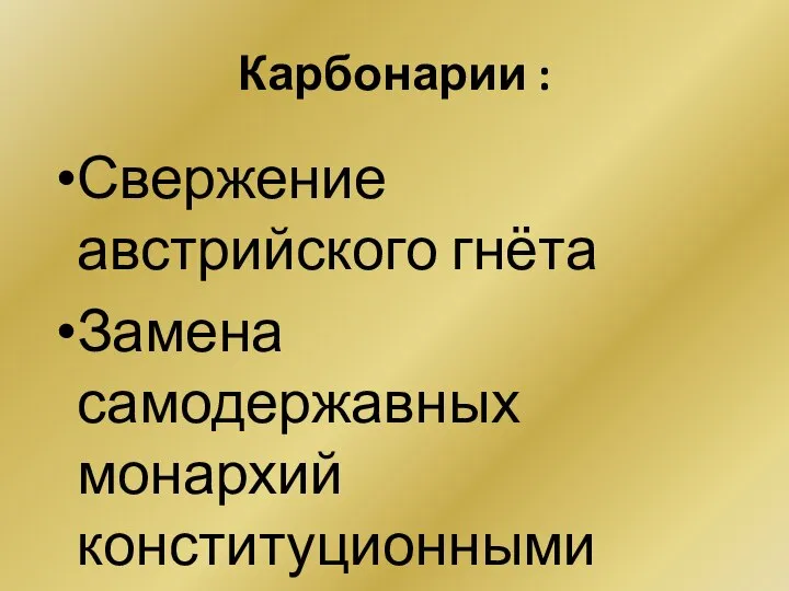 Карбонарии : Свержение австрийского гнёта Замена самодержавных монархий конституционными