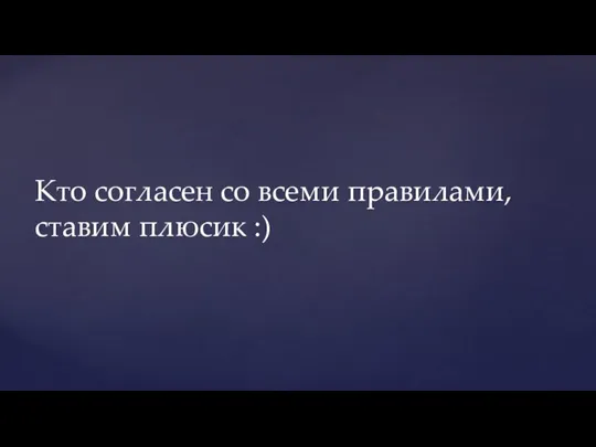 Кто согласен со всеми правилами, ставим плюсик :)