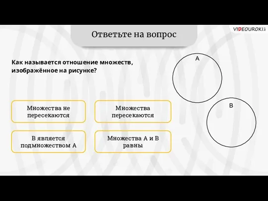 Ответьте на вопрос Множества не пересекаются Множества А и В равны Множества