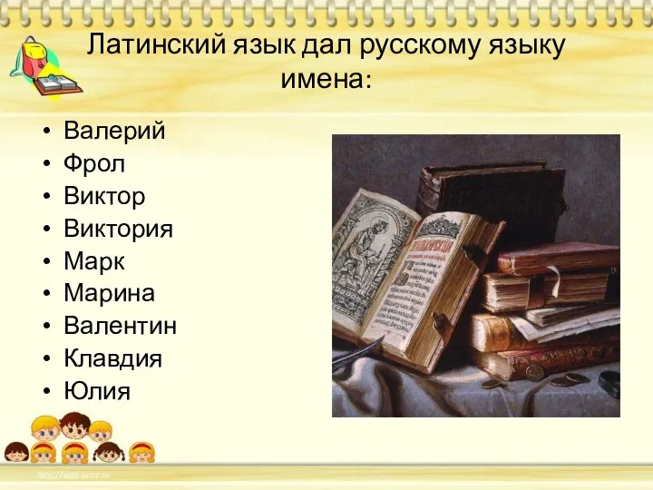 Латинский язык дал русскому языку имена: Валерий Фрол Виктор Виктория Марк Марина Валентин Клавдия Юлия