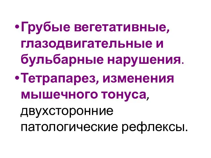 Грубые вегетативные, глазодвигательные и бульбарные нарушения. Тетрапарез, изменения мышечного тонуса, двухсторонние патологические рефлексы.