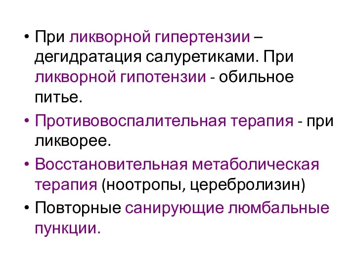 При ликворной гипертензии – дегидратация салуретиками. При ликворной гипотензии - обильное питье.