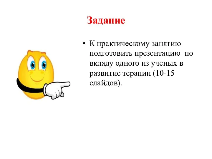 Задание К практическому занятию подготовить презентацию по вкладу одного из ученых в развитие терапии (10-15 слайдов).