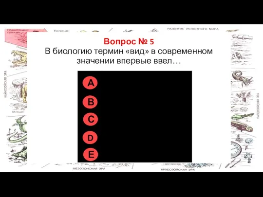 Правильно на всех рисунках Вопрос № 5 В биологию термин «вид» в современном значении впервые ввел…