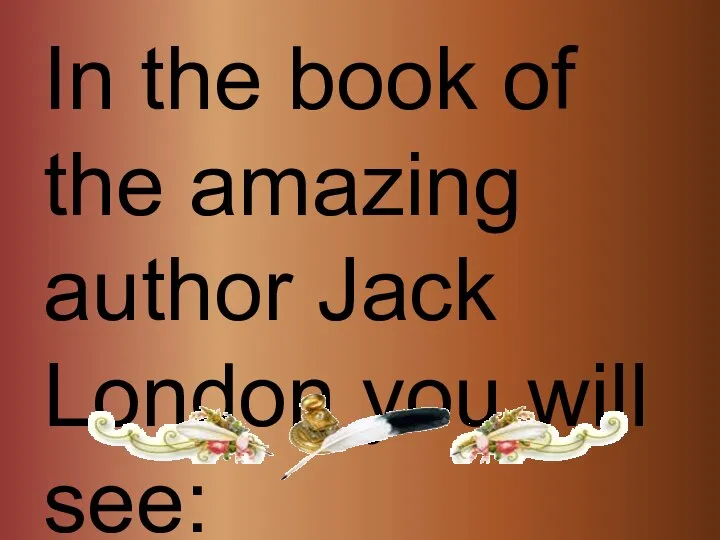 In the book of the amazing author Jack London you will see: