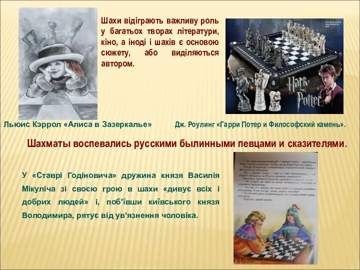 Шахи відіграють важливу роль у багатьох творах літератури, кіно, а іноді і