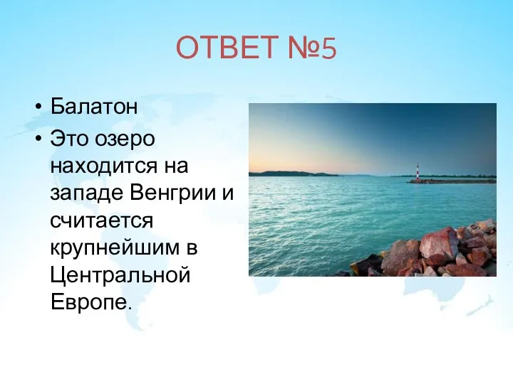 ОТВЕТ №5 Балатон Это озеро находится на западе Венгрии и считается крупнейшим в Центральной Европе.