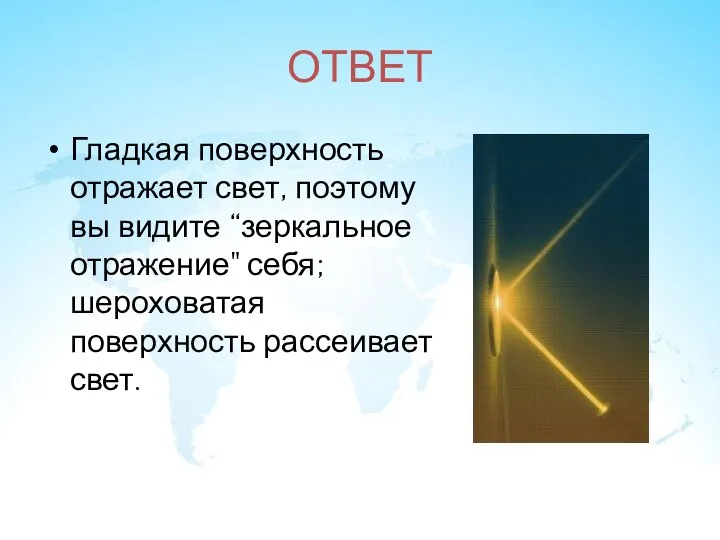 ОТВЕТ Гладкая поверхность отражает свет, поэтому вы видите “зеркальное отражение" себя; шероховатая поверхность рассеивает свет.