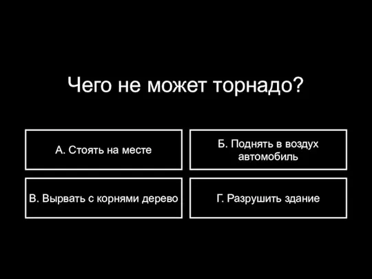 Чего не может торнадо? А. Стоять на месте В. Вырвать с корнями