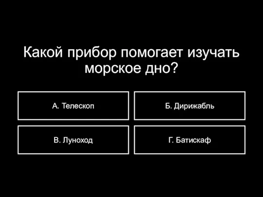 Какой прибор помогает изучать морское дно? А. Телескоп В. Луноход Б. Дирижабль Г. Батискаф