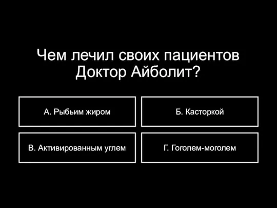 Чем лечил своих пациентов Доктор Айболит? А. Рыбьим жиром В. Активированным углем Б. Касторкой Г. Гоголем-моголем